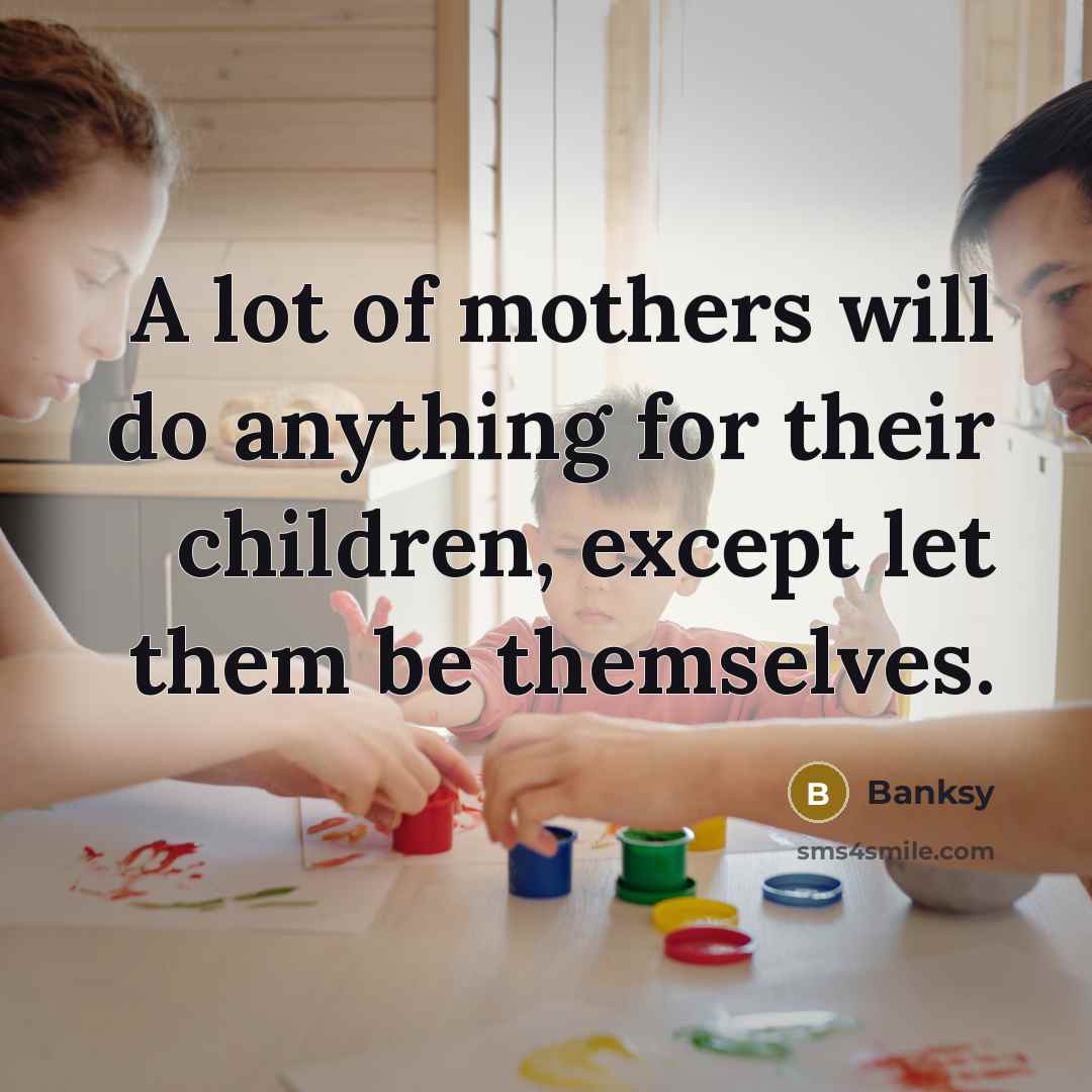 “A lot of mothers will do anything for their children,…” quote by Banksy