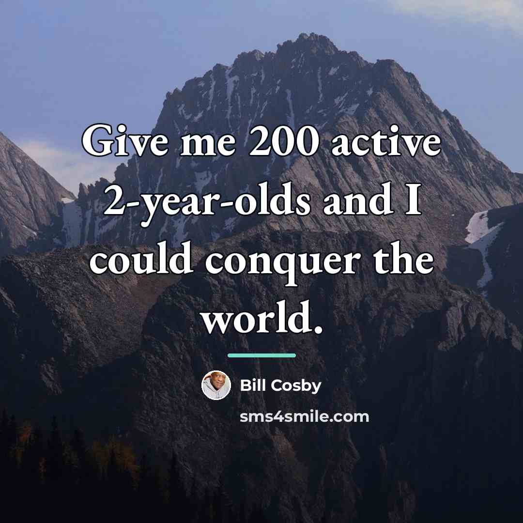 “Give me 200 active 2-year-olds and I could conquer the…” quote by Bill Cosby