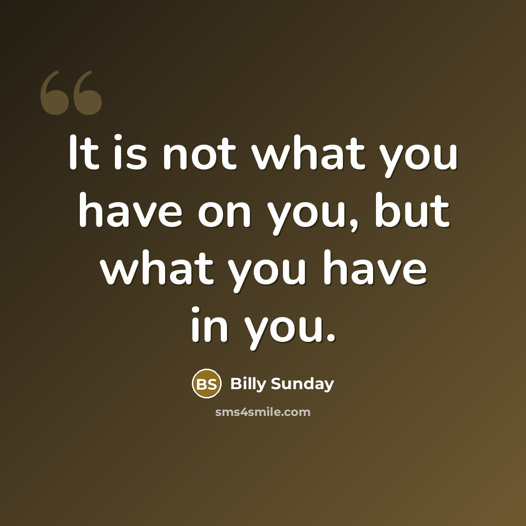 “It is not what you have on you, but what…” quote by Billy Sunday