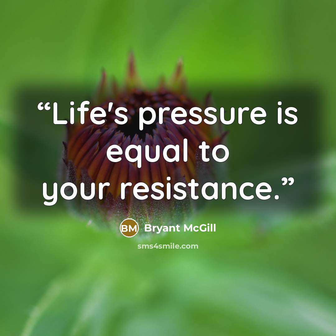 “Life's pressure is equal to your resistance.” quote by Bryant McGill