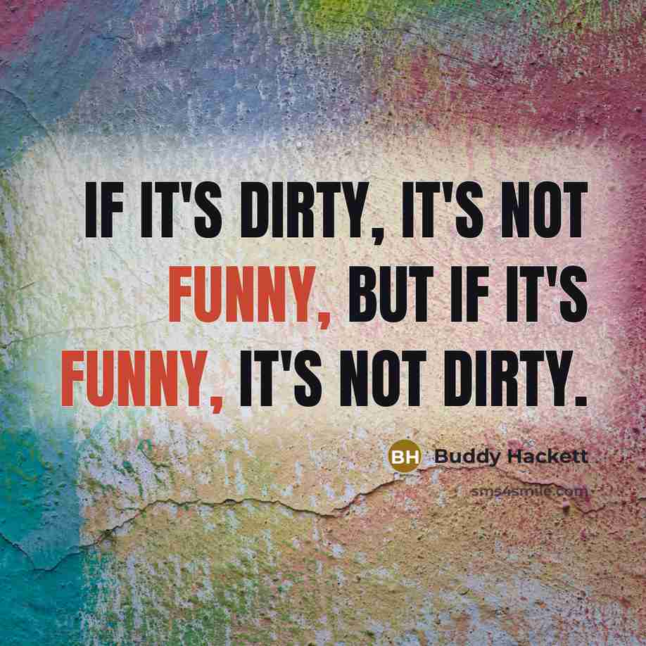 “If it's dirty, it's not funny, but if it's funny, it's not dirty.” quote by Buddy Hackett