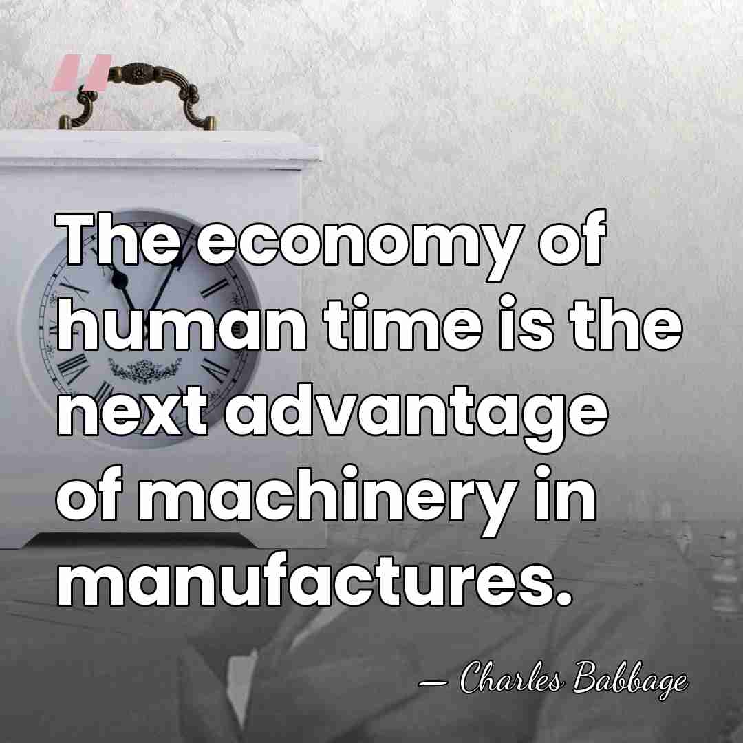 The economy of human time is the next advantage of machinery in&hellip; - Charles Babbage