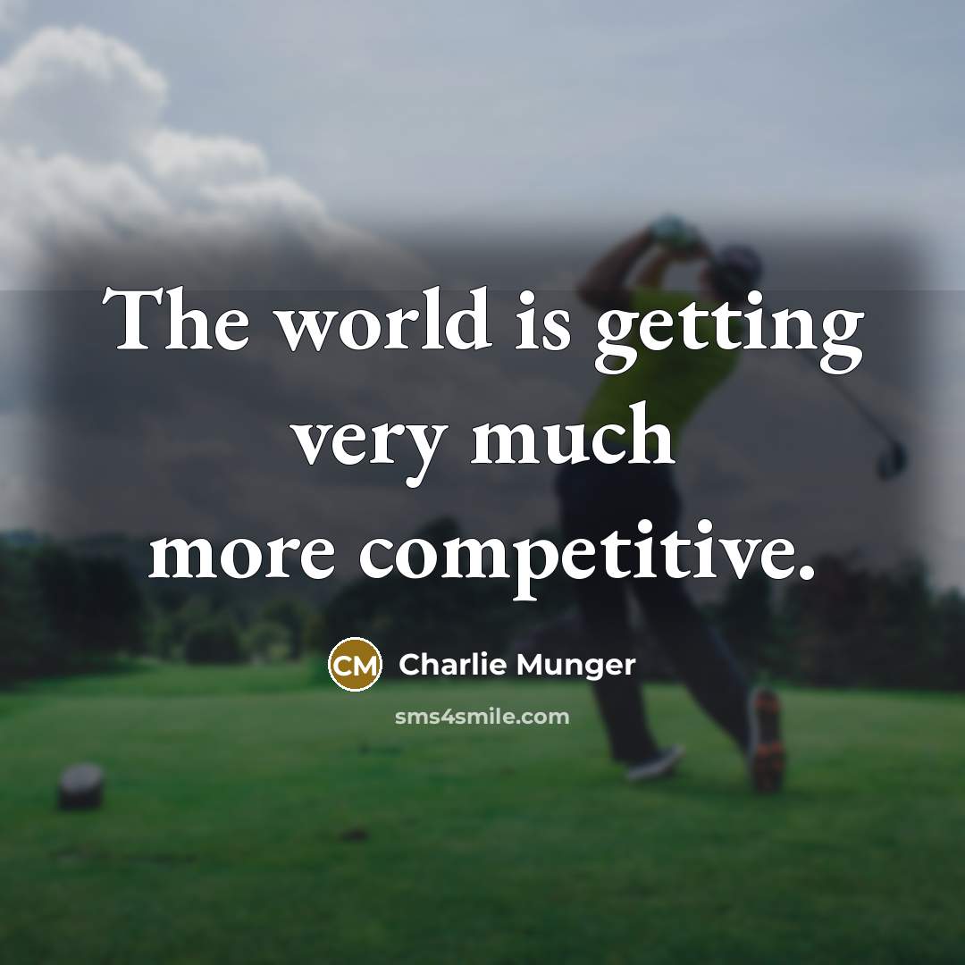 “The world is getting very much more competitive.” quote by Charlie Munger