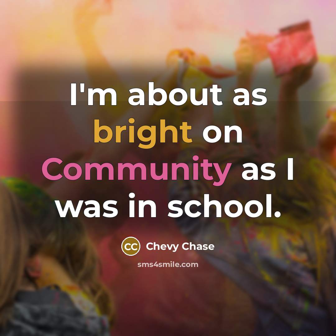 “I'm about as bright on Community as I was in…” quote by Chevy Chase