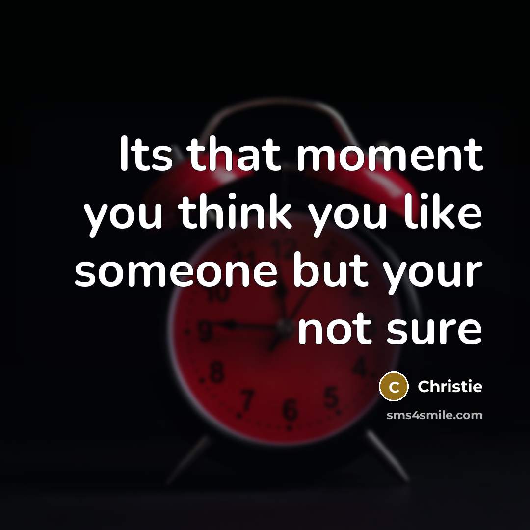 “Its that moment you think you like someone but your…” quote by Christie