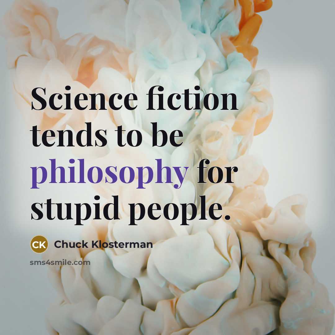 “Science fiction tends to be philosophy for stupid people.…” quote by Chuck Klosterman