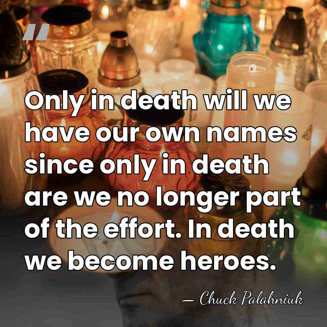 Only in death will we have our own names since only in&hellip; - Chuck Palahniuk