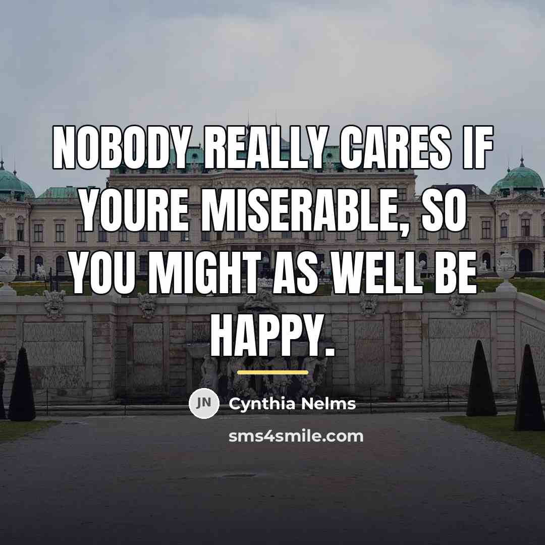 “Nobody really cares if youre miserable, so you might as…” quote by Cynthia Nelms