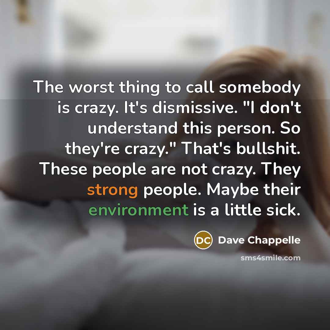 “The worst thing to call somebody is crazy. It's dismissive.…” quote by Dave Chappelle