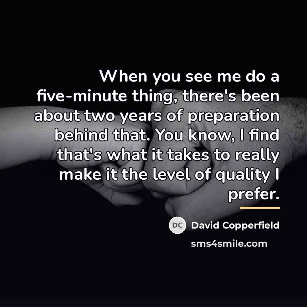 “When you see me do a five-minute thing, there's been…” quote by David Copperfield