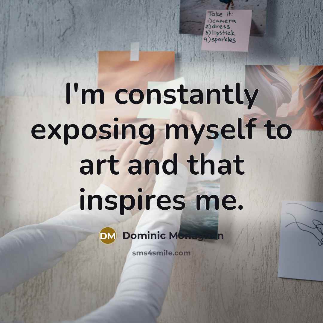 “I'm constantly exposing myself to art and that inspires me.…” quote by Dominic Monaghan