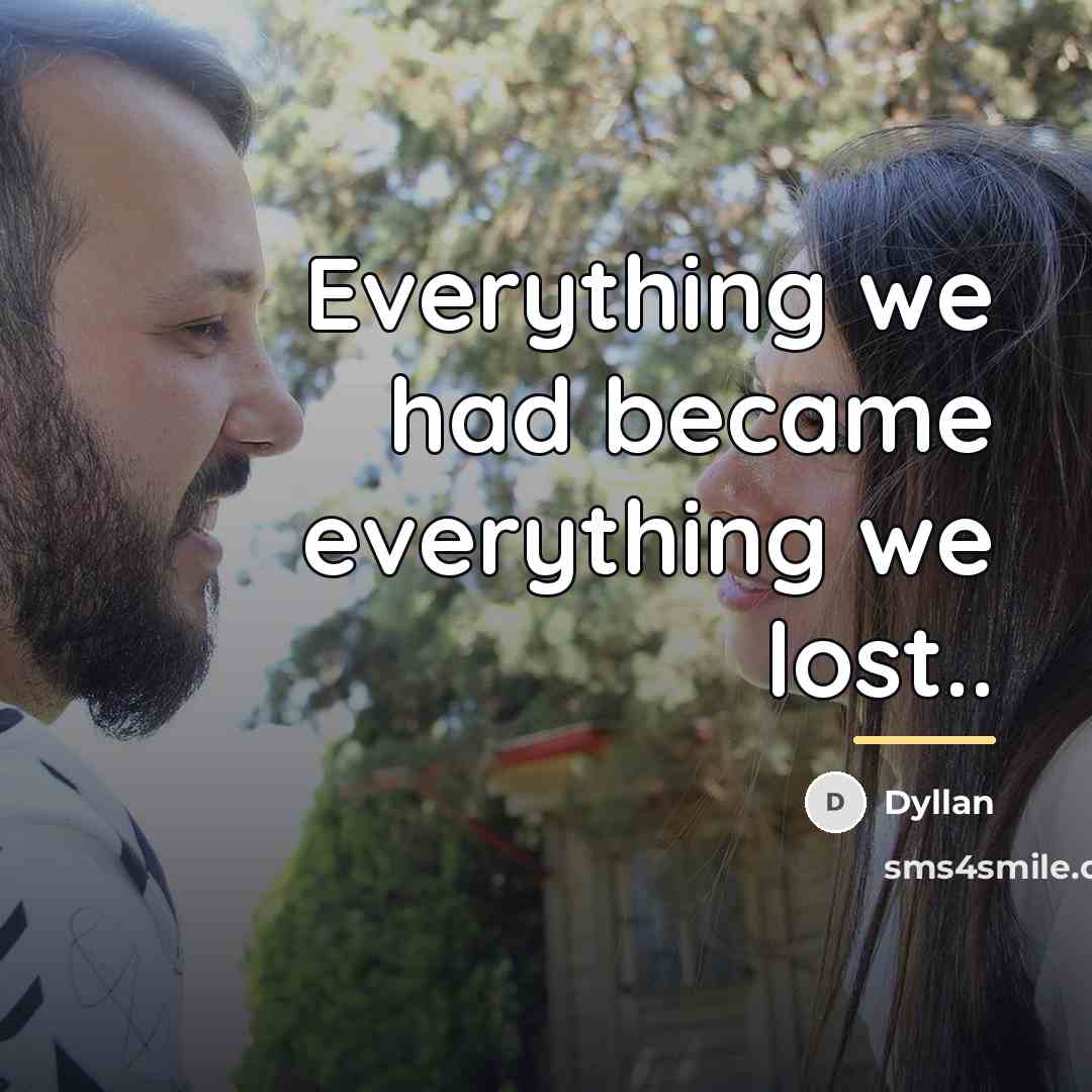 “Everything we had became everything we lost..…” quote by Dyllan