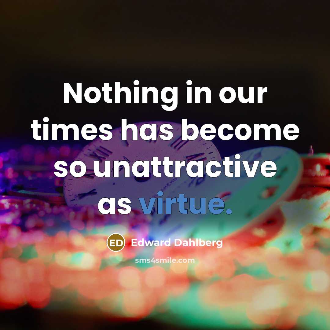 “Nothing in our times has become so unattractive as virtue.…” quote by Edward Dahlberg