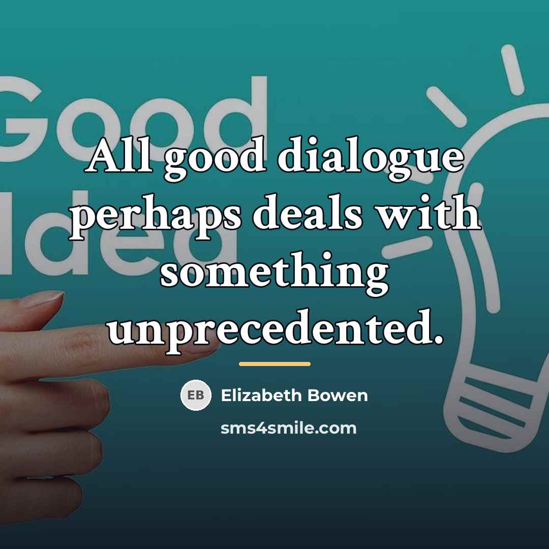 “All good dialogue perhaps deals with something unprecedented.…” quote by Elizabeth Bowen