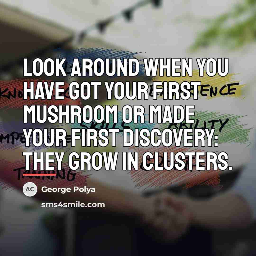 “Look around when you have got your first mushroom or…” quote by George Polya