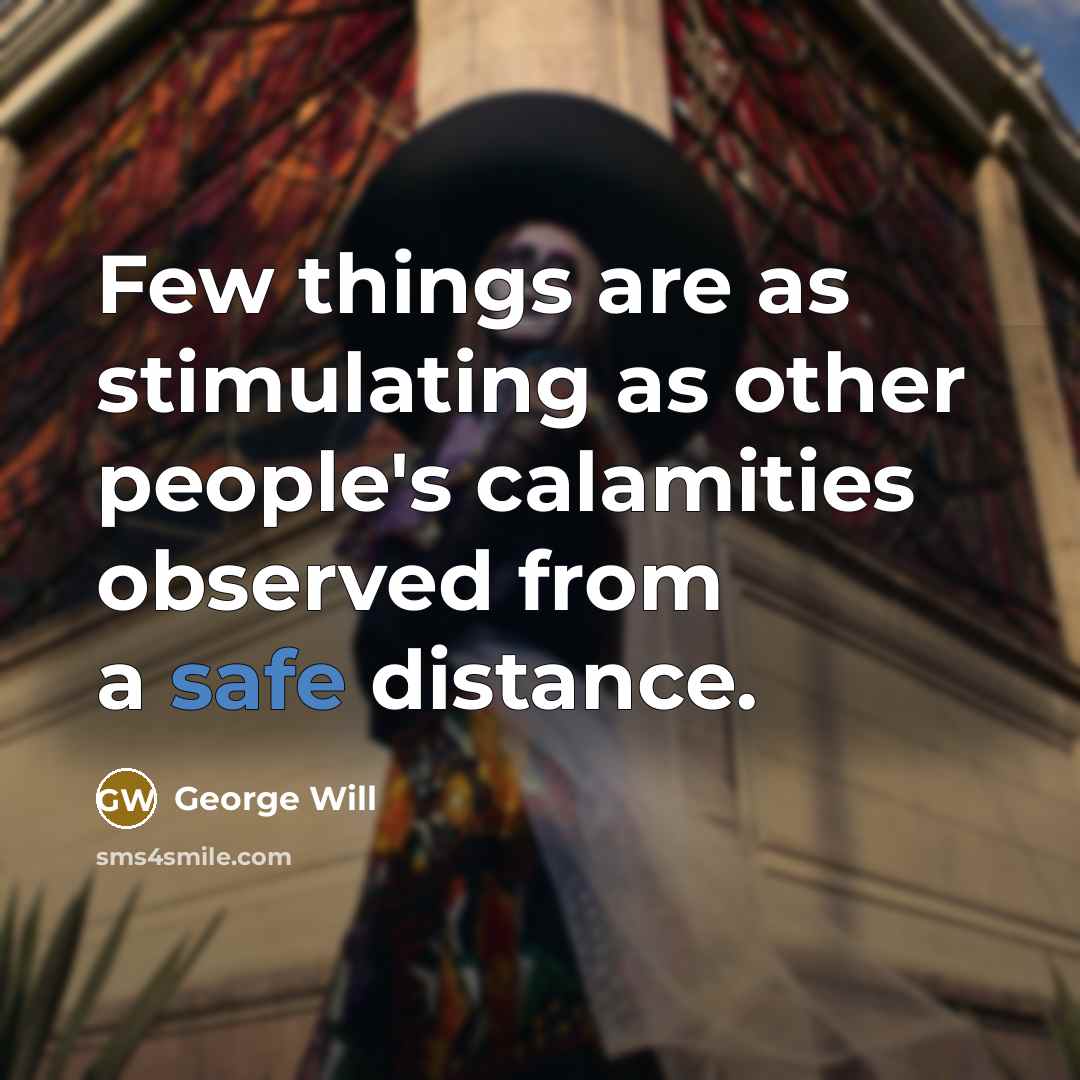 “Few things are as stimulating as other people's calamities observed…” quote by George Will
