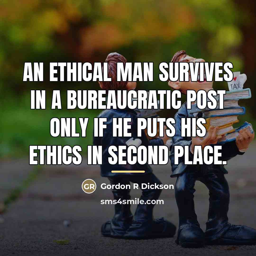 “An ethical man survives in a bureaucratic post only if…” quote by Gordon R Dickson