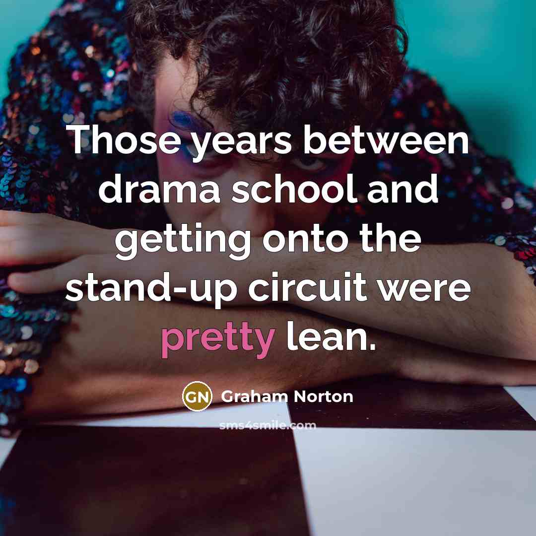 “Those years between drama school and getting onto the stand-up circuit were pretty lean.” quote by Graham Norton