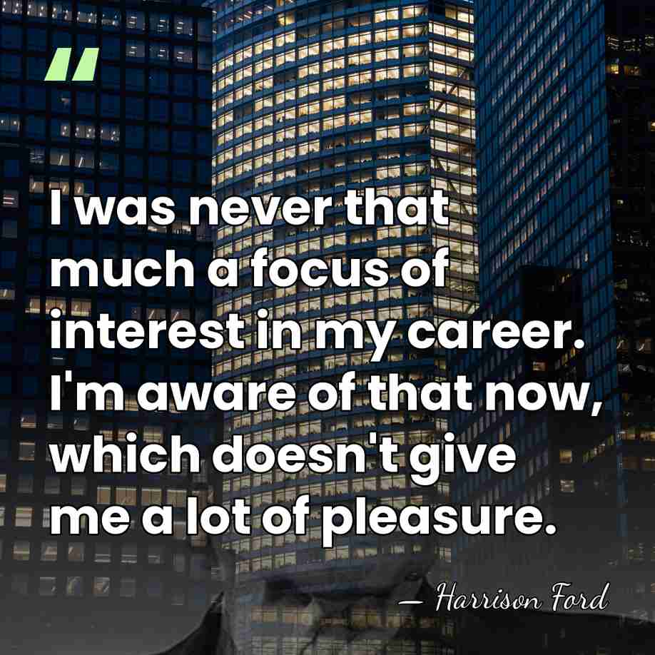 I was never that much a focus of interest in my career.&hellip; - Harrison Ford