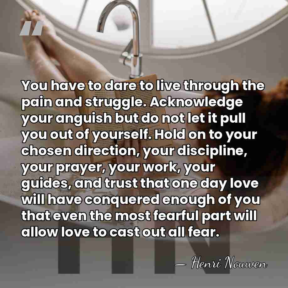 You have to dare to live through the pain and struggle. Acknowledge&hellip; - Henri Nouwen