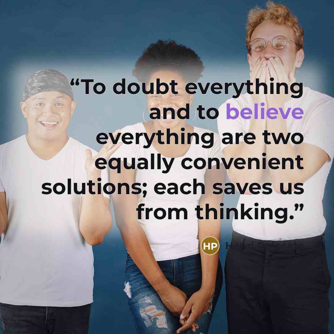 “To doubt everything and to believe everything are two equally convenient solutions; each saves us from thinking.” quote by Henri Poincaré