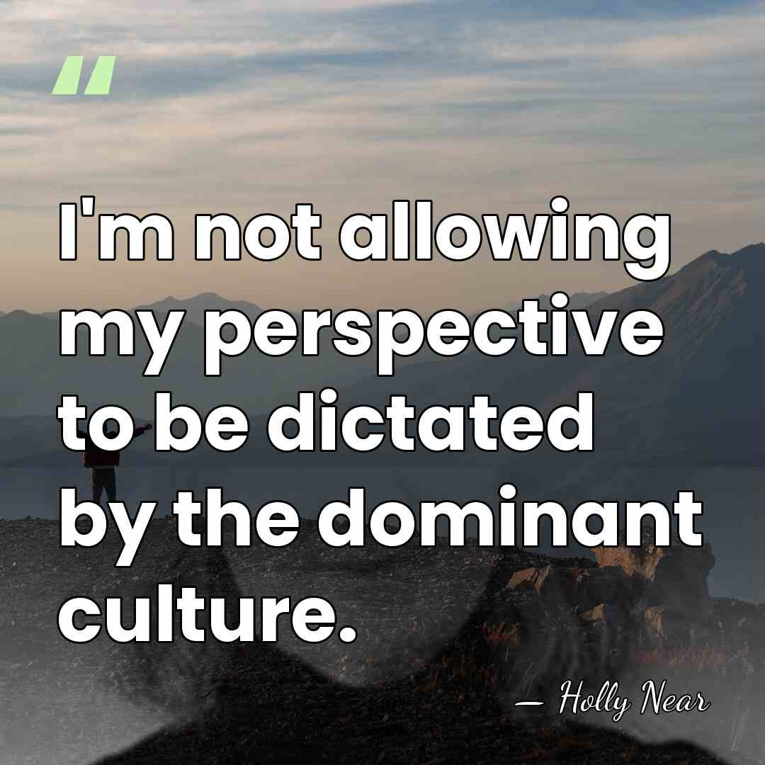 I'm not allowing my perspective to be dictated by the dominant culture. - Holly Near