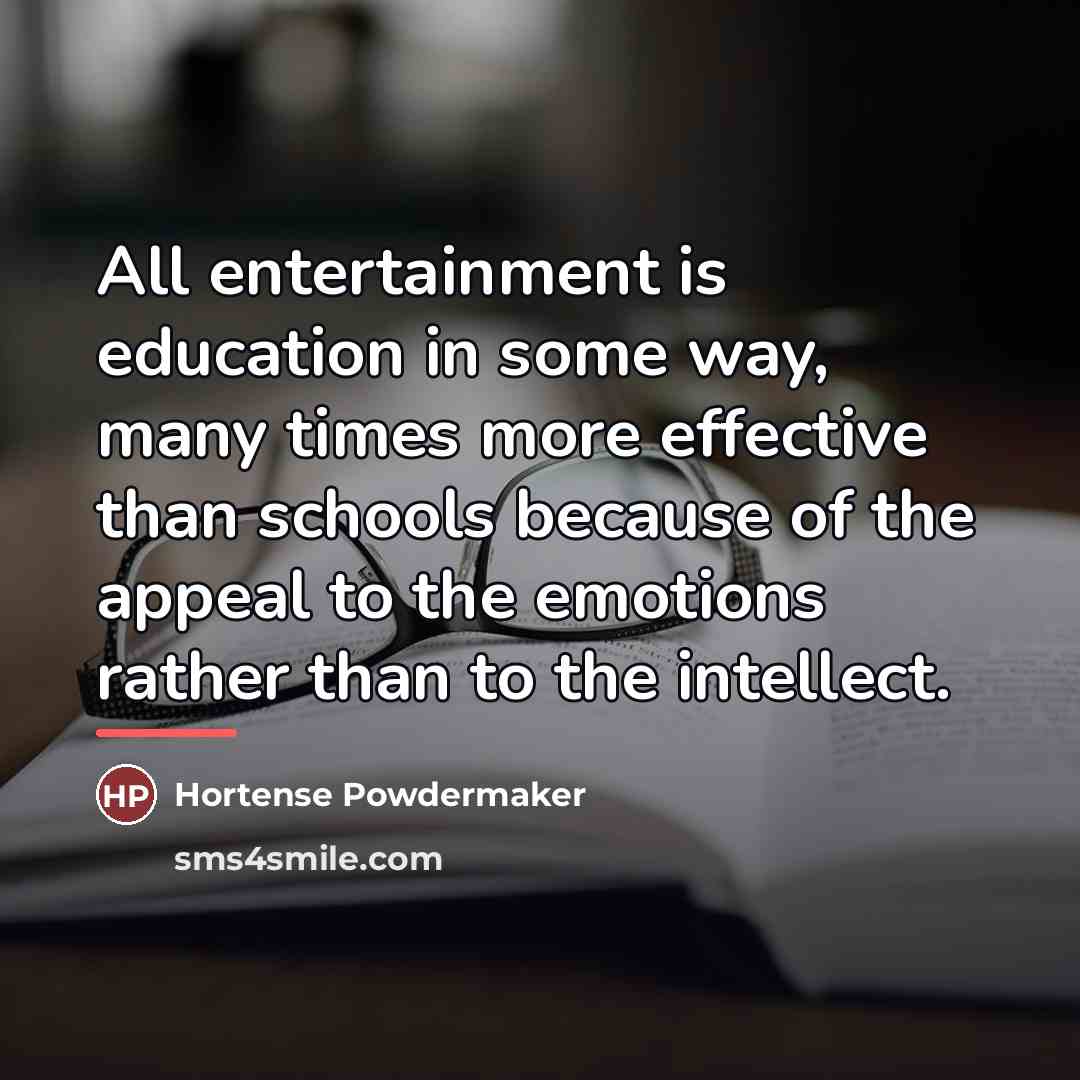 “All entertainment is education in some way, many times more…” quote by Hortense Powdermaker