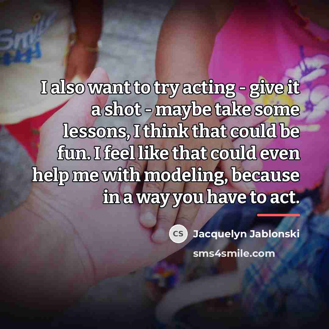 “I also want to try acting - give it a…” quote by Jacquelyn Jablonski
