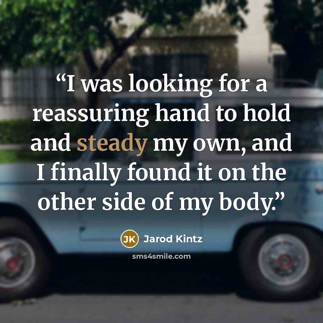 “I was looking for a reassuring hand to hold and steady my own, and I finally found it on the other side of my body.” quote by Jarod Kintz