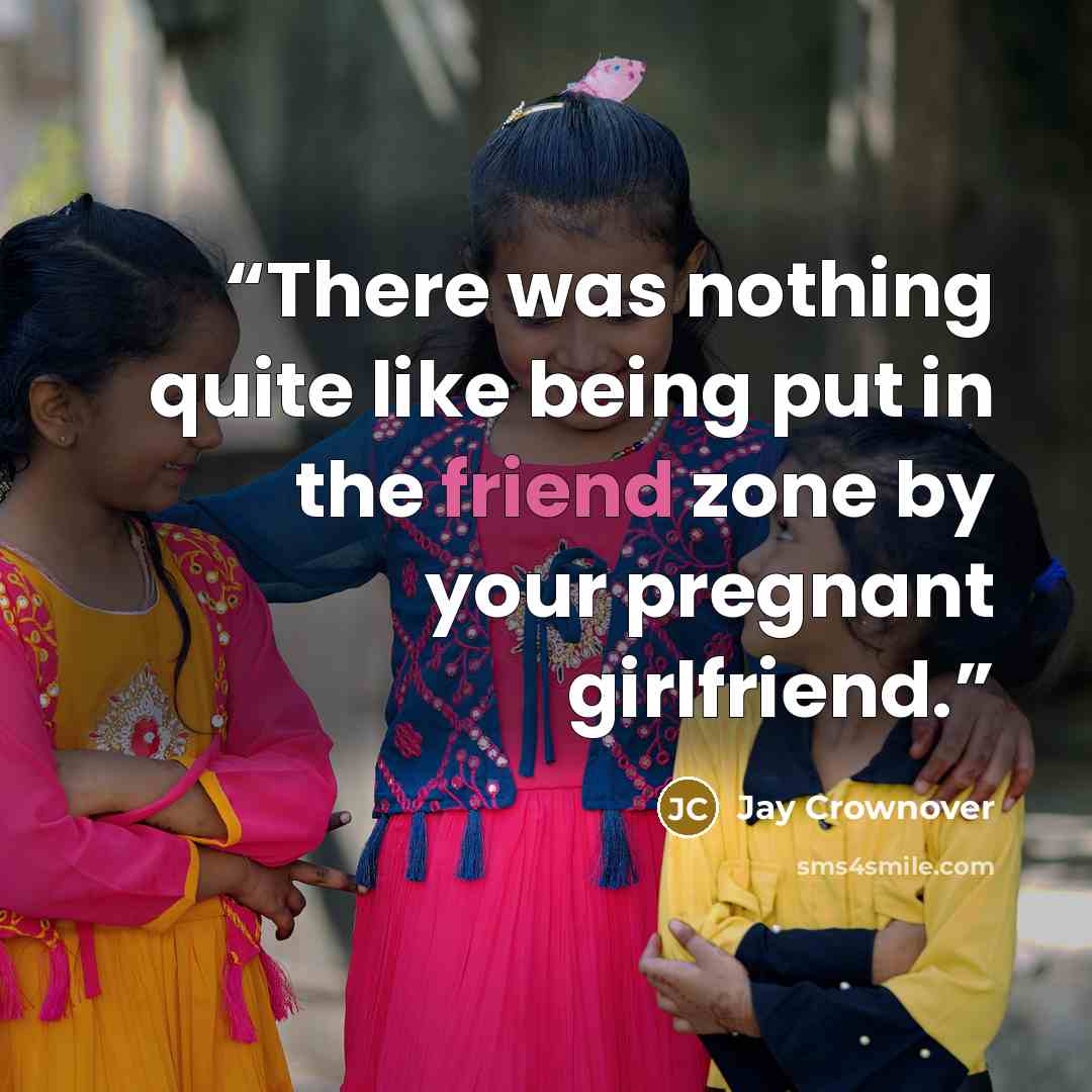 “There was nothing quite like being put in the friend zone by your pregnant girlfriend.” quote by Jay Crownover