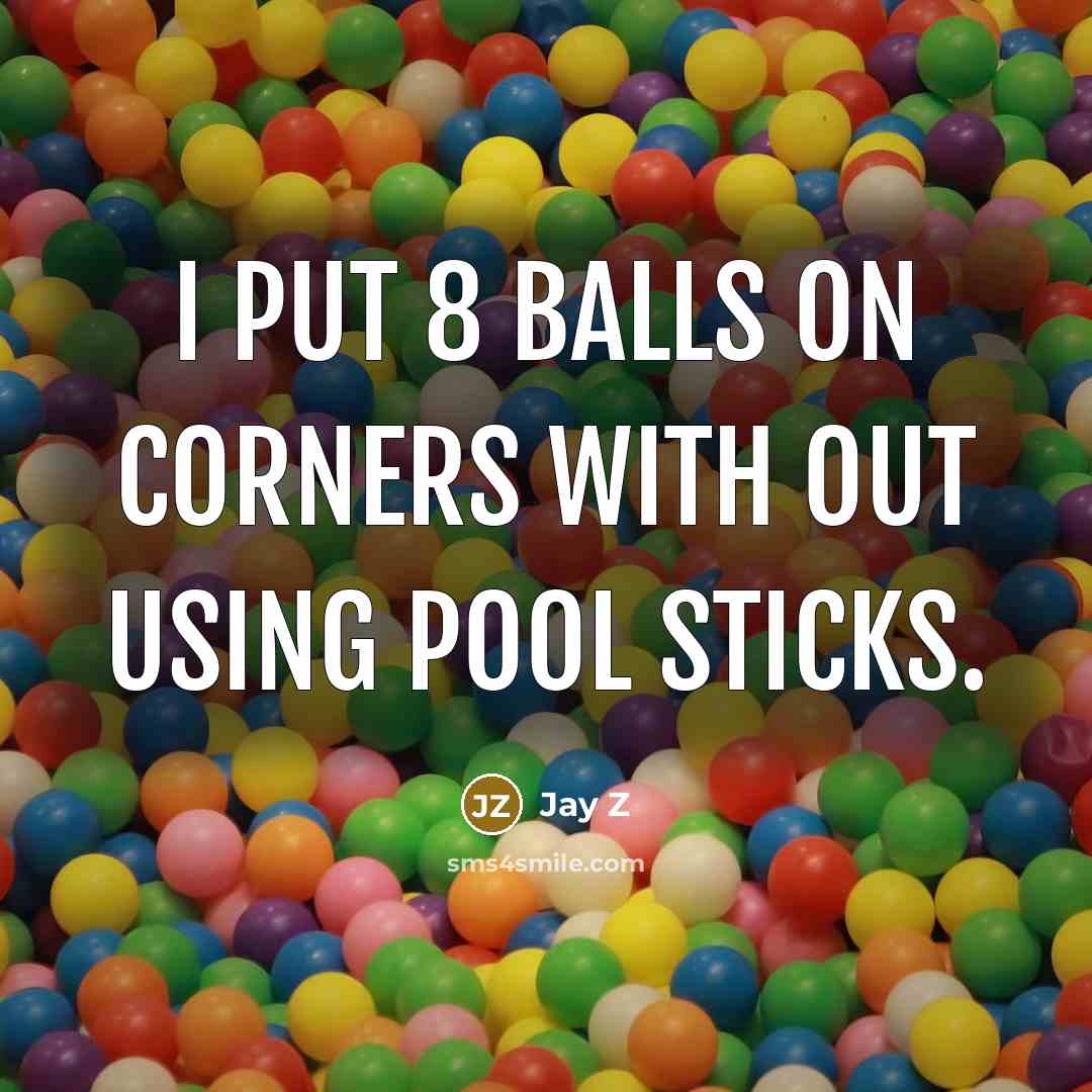 “I put 8 balls on corners with out using pool sticks.” quote by Jay Z