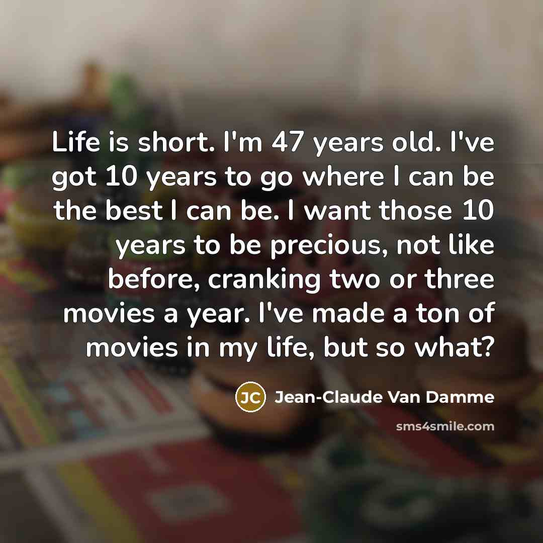 “Life is short. I'm 47 years old. I've got 10…” quote by Jean-Claude Van Damme