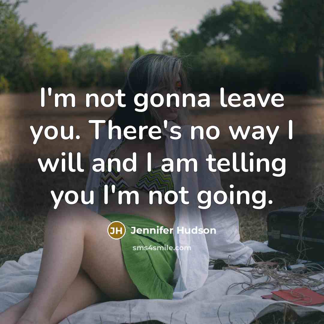 “I'm not gonna leave you. There's no way I will…” quote by Jennifer Hudson