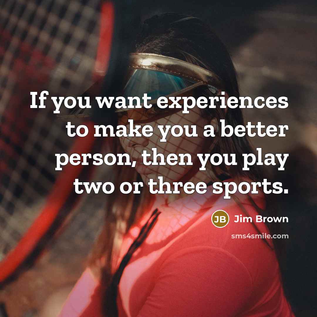 “If you want experiences to make you a better person,…” quote by Jim Brown