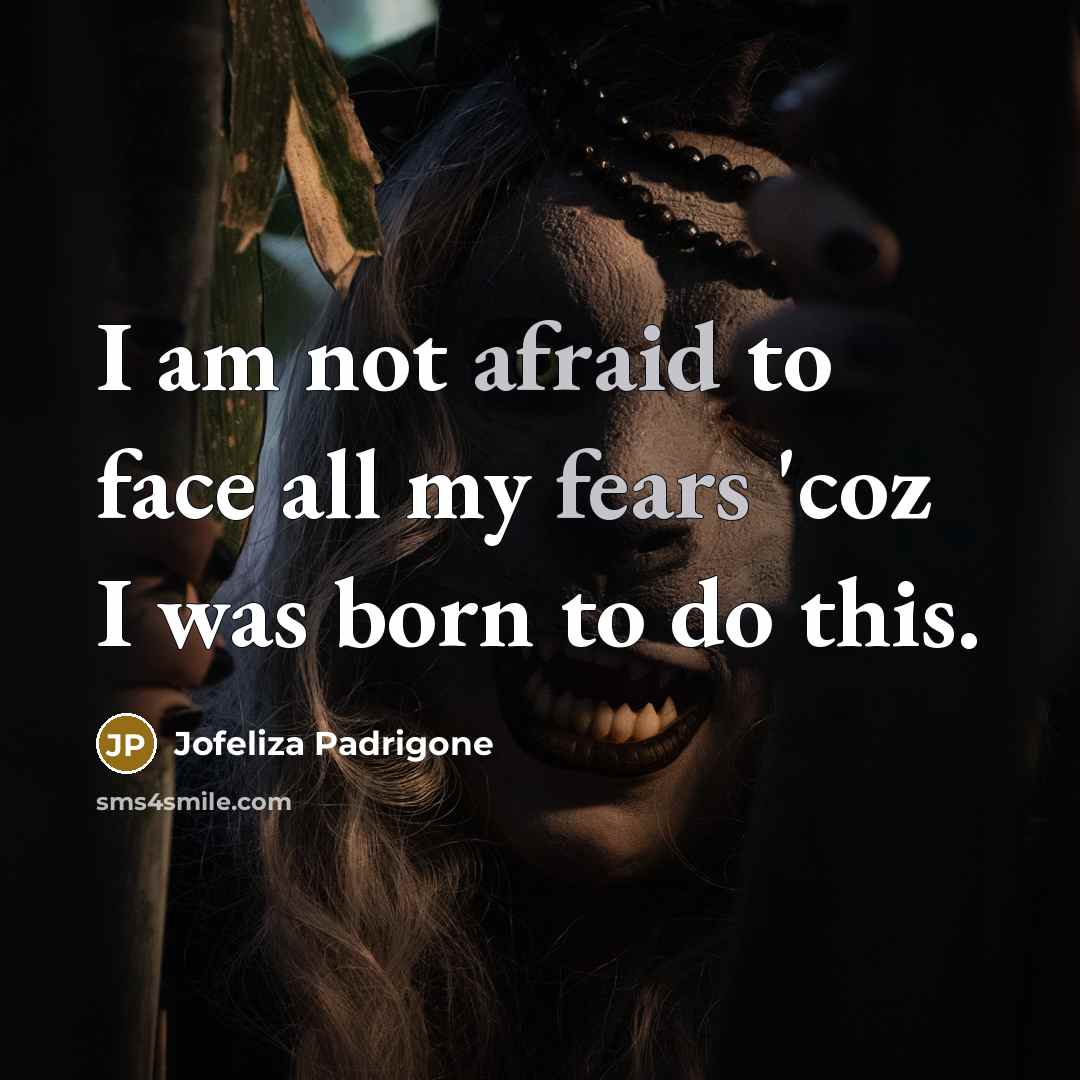“I am not afraid to face all my fears 'coz I was born to do this.” quote by Jofeliza Padrigone