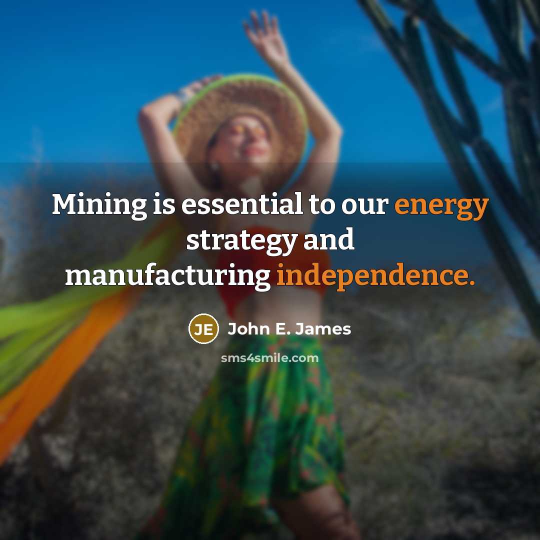 “Mining is essential to our energy strategy and manufacturing independence.” quote by John E. James
