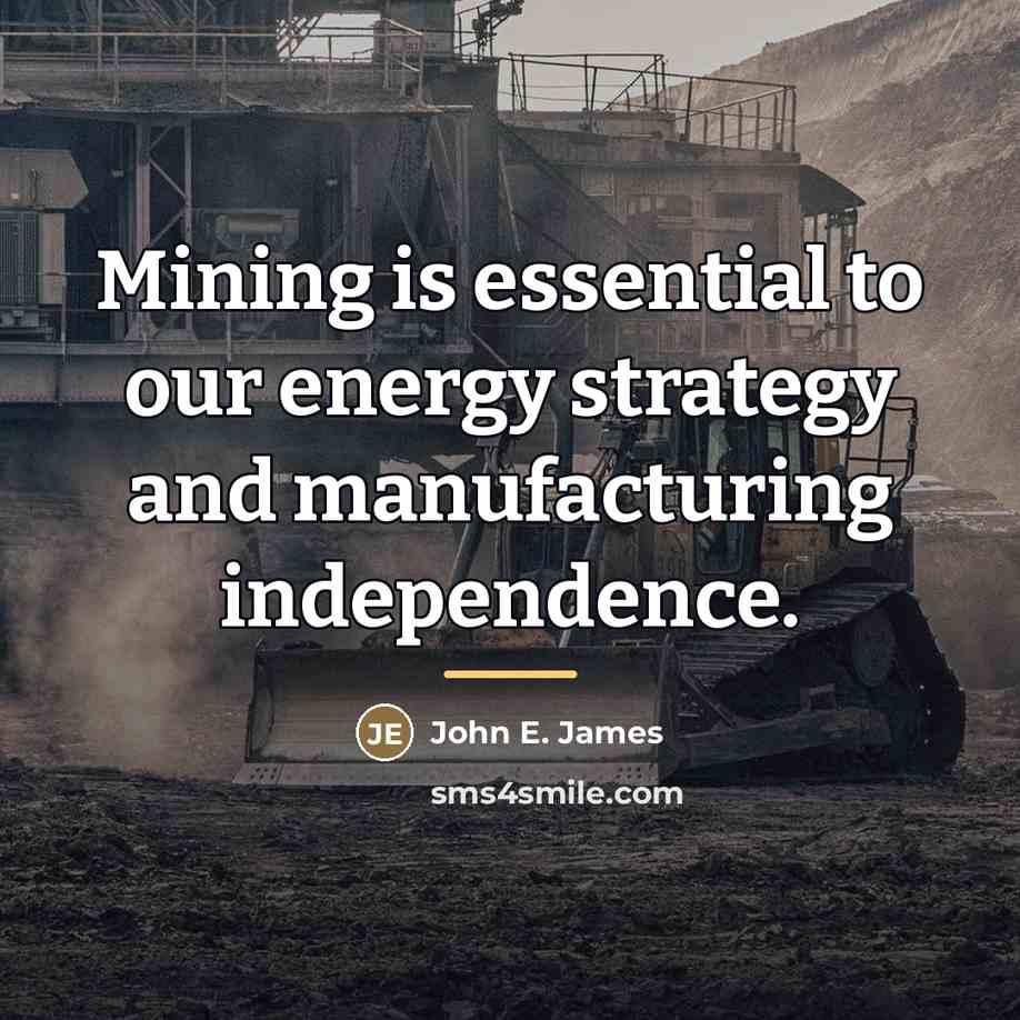 “Mining is essential to our energy strategy and manufacturing independence.…” quote by John E. James