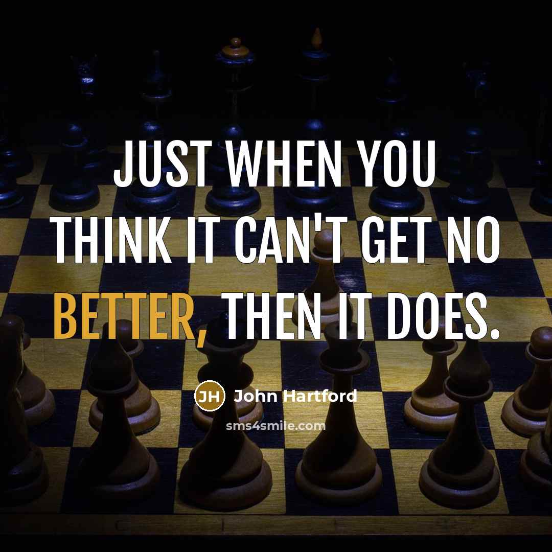 “Just when you think it can't get no better, then it does.” quote by John Hartford