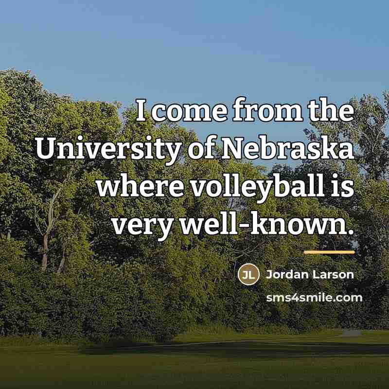 “I come from the University of Nebraska where volleyball is…” quote by Jordan Larson