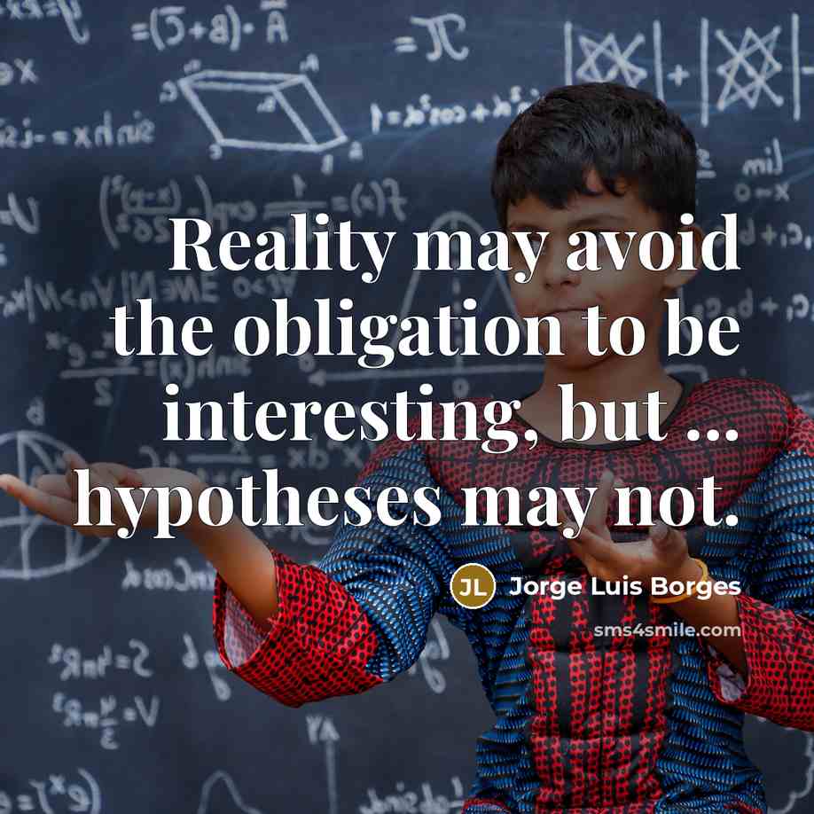“Reality may avoid the obligation to be interesting, but ... hypotheses may not.” quote by Jorge Luis Borges
