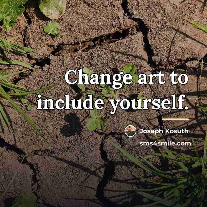 “Change art to include yourself.…” quote by Joseph Kosuth