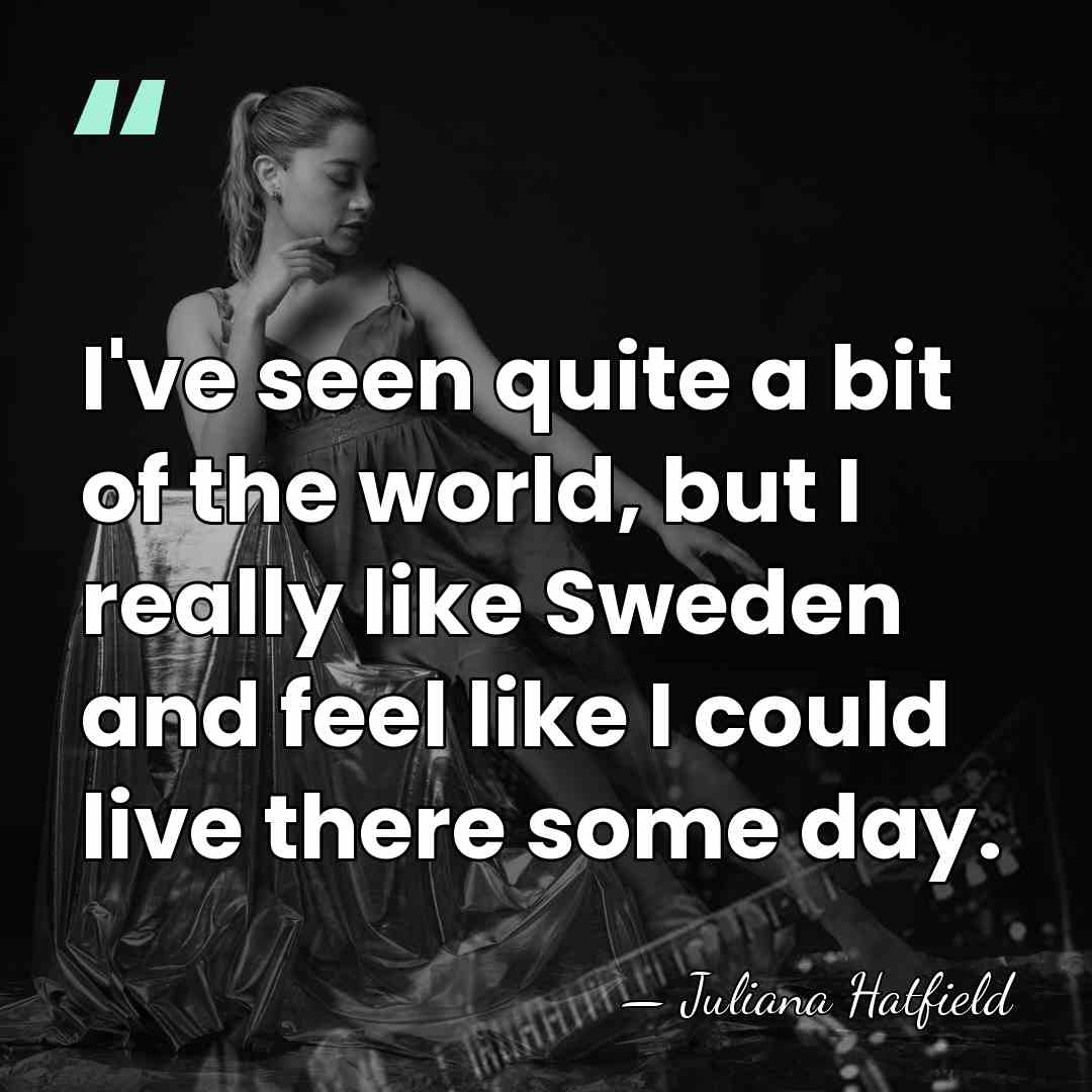 I've seen quite a bit of the world, but I really like&hellip; - Juliana Hatfield