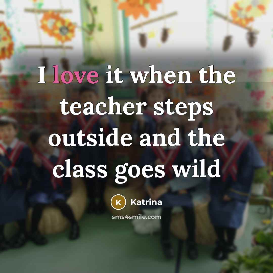 “I love it when the teacher steps outside and the…” quote by Katrina