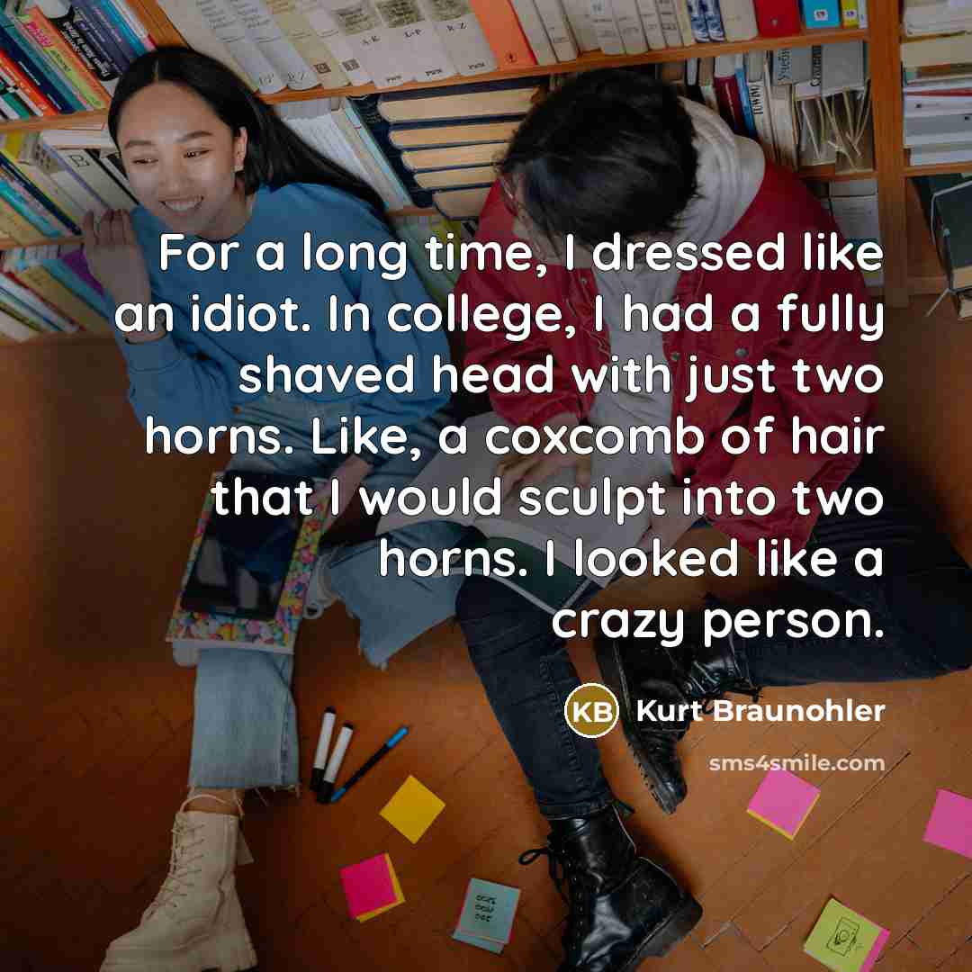 “For a long time, I dressed like an idiot. In…” quote by Kurt Braunohler