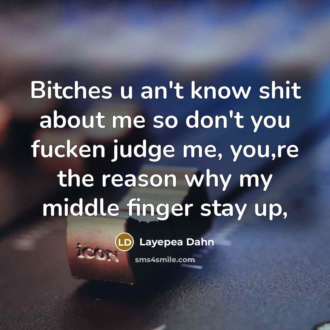“Bitches u an't know shit about me so don't you fucken judge me, you,re the reason why my middle finger stay up,” quote by Layepea Dahn