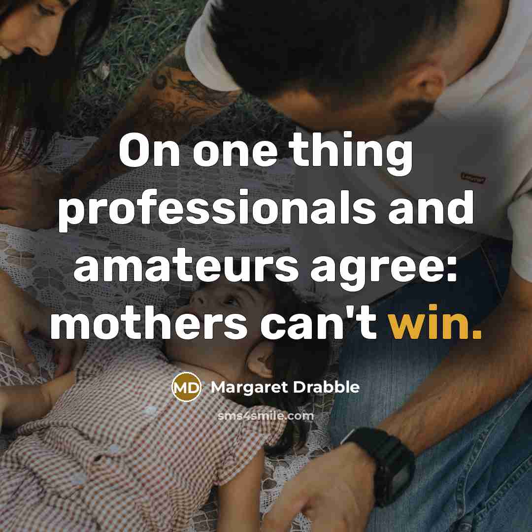 “On one thing professionals and amateurs agree: mothers can't win.…” quote by Margaret Drabble