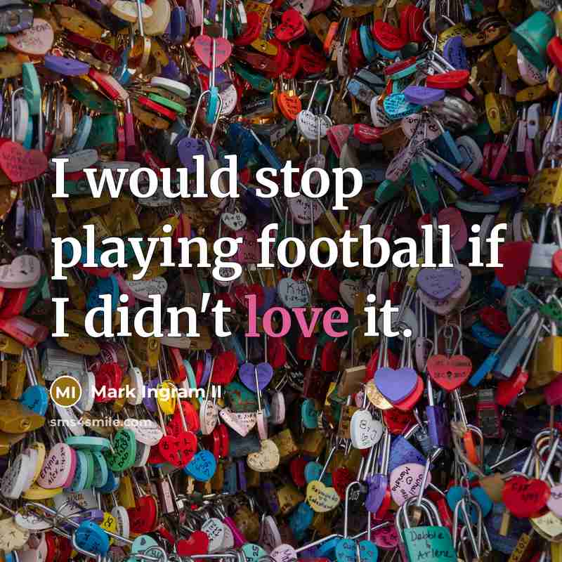 “I would stop playing football if I didn't love it.…” quote by Mark Ingram II