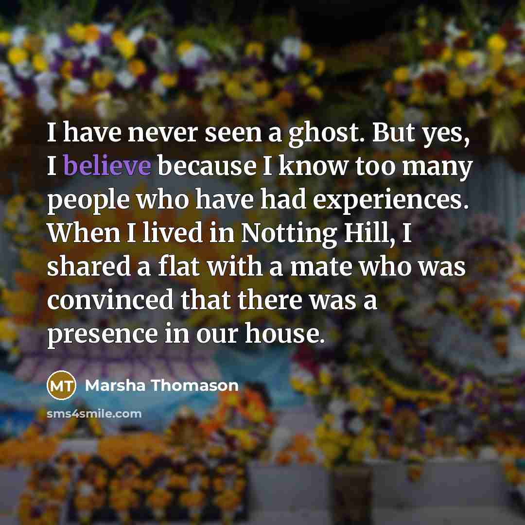 “I have never seen a ghost. But yes, I believe…” quote by Marsha Thomason