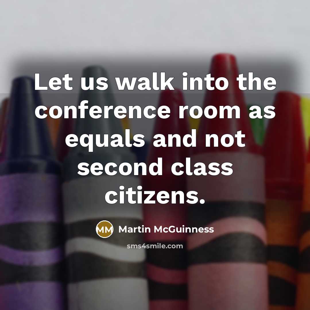 “Let us walk into the conference room as equals and…” quote by Martin McGuinness