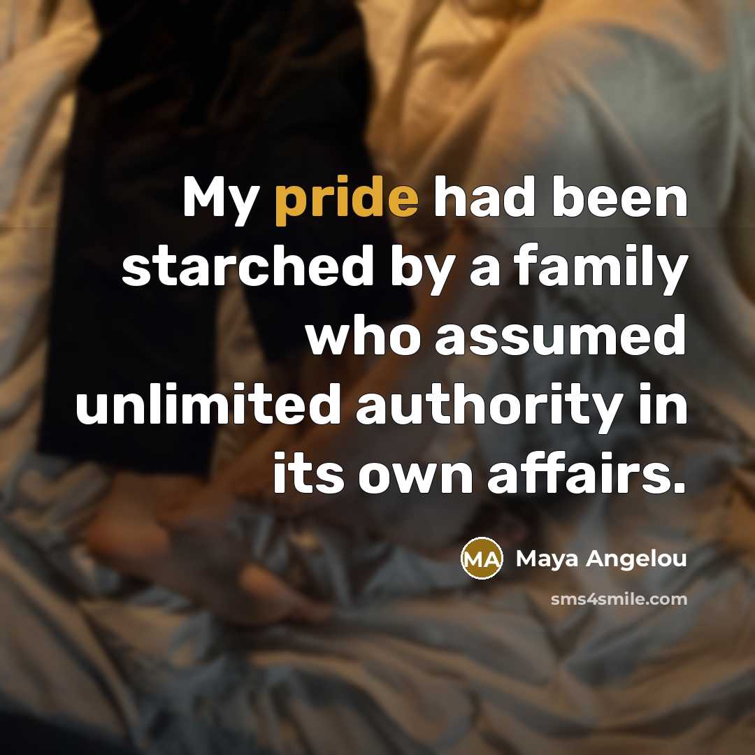 “My pride had been starched by a family who assumed…” quote by Maya Angelou